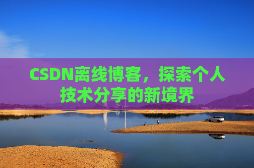 CSDN离线博客，探索个人技术分享的新境界